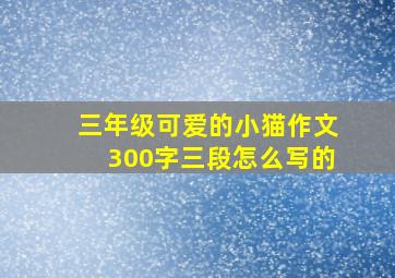 三年级可爱的小猫作文300字三段怎么写的