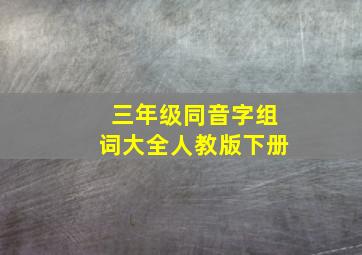 三年级同音字组词大全人教版下册