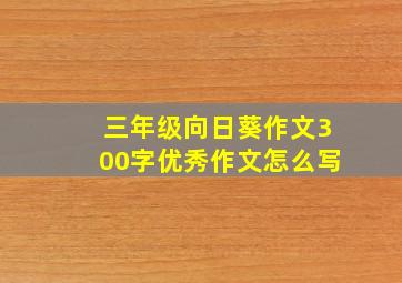 三年级向日葵作文300字优秀作文怎么写