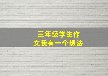 三年级学生作文我有一个想法