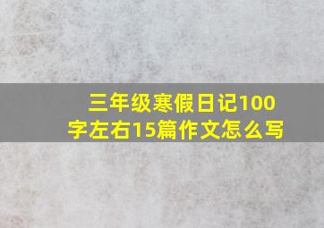 三年级寒假日记100字左右15篇作文怎么写