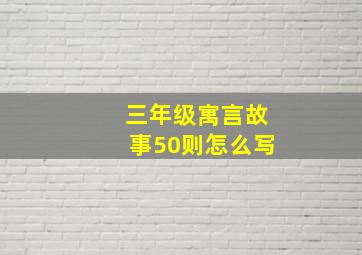 三年级寓言故事50则怎么写