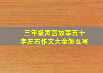 三年级寓言故事五十字左右作文大全怎么写