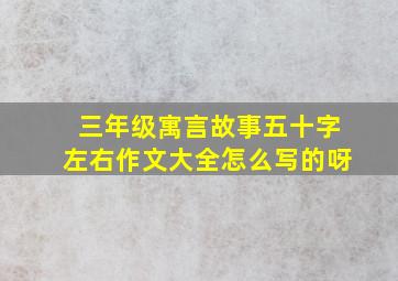 三年级寓言故事五十字左右作文大全怎么写的呀