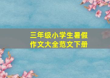 三年级小学生暑假作文大全范文下册