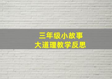 三年级小故事大道理教学反思