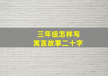 三年级怎样写寓言故事二十字