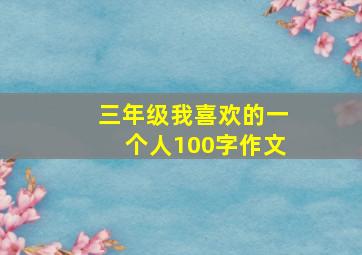 三年级我喜欢的一个人100字作文