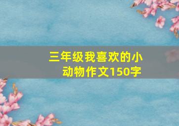 三年级我喜欢的小动物作文150字