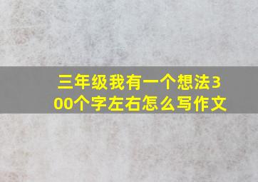 三年级我有一个想法300个字左右怎么写作文