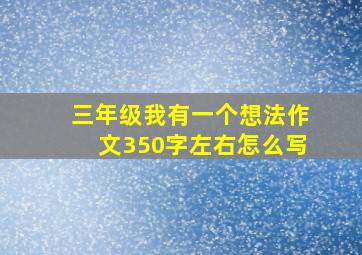 三年级我有一个想法作文350字左右怎么写