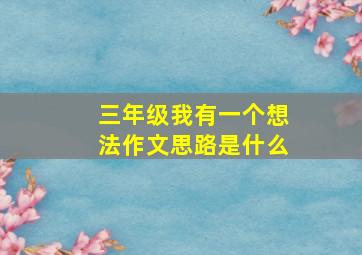 三年级我有一个想法作文思路是什么