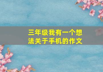 三年级我有一个想法关于手机的作文