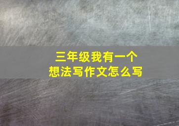 三年级我有一个想法写作文怎么写