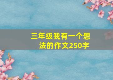 三年级我有一个想法的作文250字