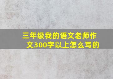 三年级我的语文老师作文300字以上怎么写的