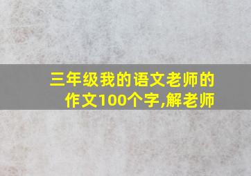 三年级我的语文老师的作文100个字,解老师