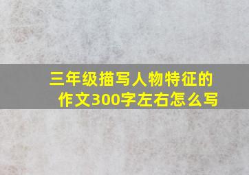 三年级描写人物特征的作文300字左右怎么写