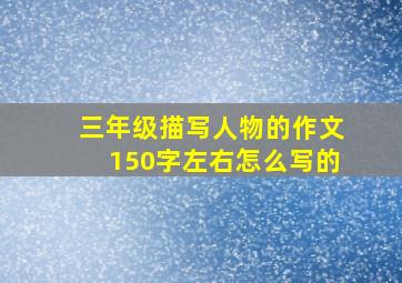 三年级描写人物的作文150字左右怎么写的