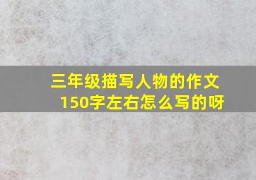 三年级描写人物的作文150字左右怎么写的呀