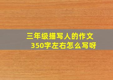 三年级描写人的作文350字左右怎么写呀