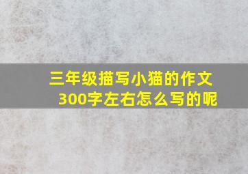 三年级描写小猫的作文300字左右怎么写的呢