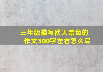 三年级描写秋天景色的作文300字左右怎么写