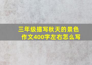 三年级描写秋天的景色作文400字左右怎么写