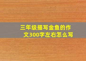 三年级描写金鱼的作文300字左右怎么写