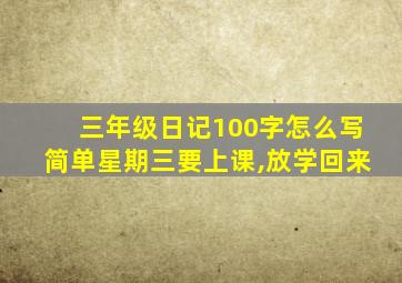 三年级日记100字怎么写简单星期三要上课,放学回来