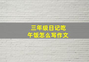 三年级日记吃午饭怎么写作文