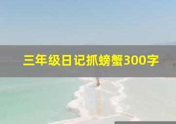 三年级日记抓螃蟹300字