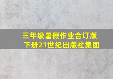 三年级暑假作业合订版下册21世纪出版社集团