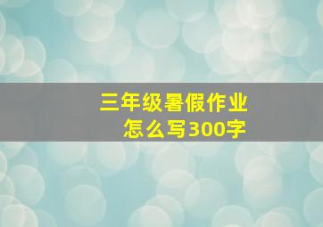 三年级暑假作业怎么写300字