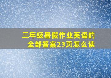 三年级暑假作业英语的全部答案23页怎么读