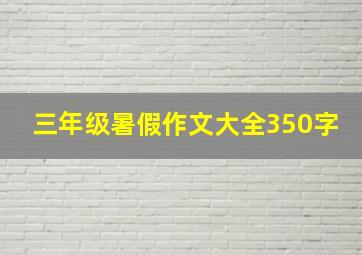 三年级暑假作文大全350字