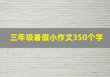 三年级暑假小作文350个字