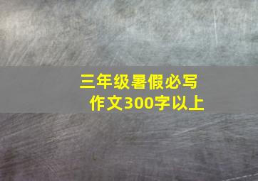 三年级暑假必写作文300字以上