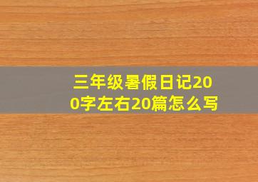 三年级暑假日记200字左右20篇怎么写