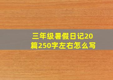 三年级暑假日记20篇250字左右怎么写