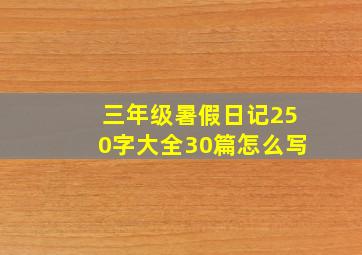 三年级暑假日记250字大全30篇怎么写