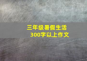 三年级暑假生活300字以上作文