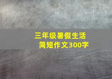 三年级暑假生活简短作文300字