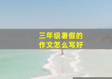 三年级暑假的作文怎么写好