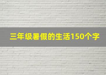 三年级暑假的生活150个字