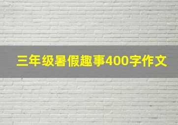 三年级暑假趣事400字作文