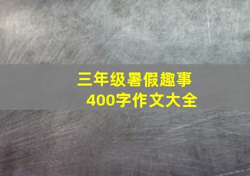 三年级暑假趣事400字作文大全