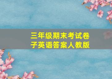 三年级期末考试卷子英语答案人教版