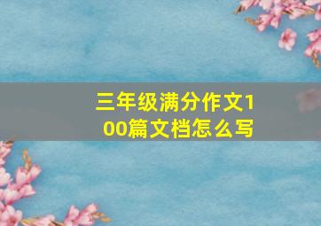 三年级满分作文100篇文档怎么写