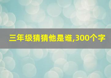 三年级猜猜他是谁,300个字